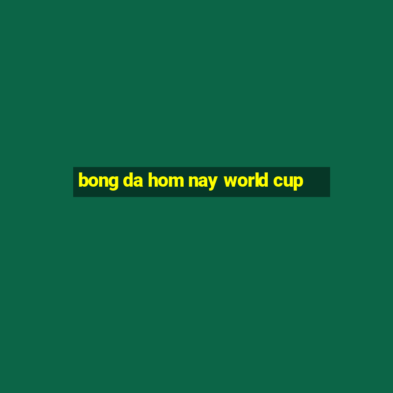 bong da hom nay world cup