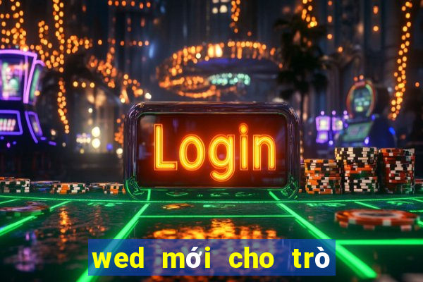 wed mới cho trò chơi điện tử