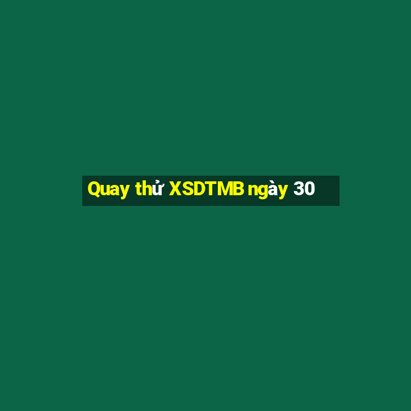 Quay thử XSDTMB ngày 30