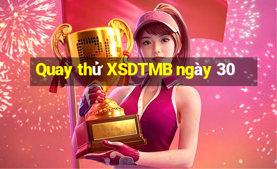 Quay thử XSDTMB ngày 30