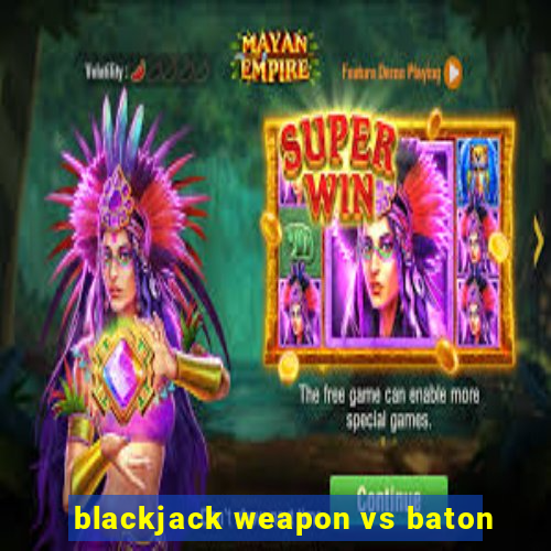 blackjack weapon vs baton