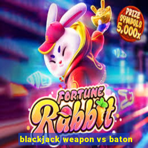 blackjack weapon vs baton