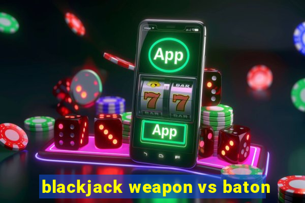 blackjack weapon vs baton