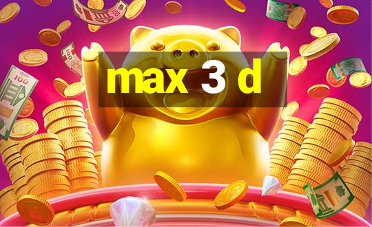 max 3 d