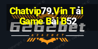 Chatvip79.Vin Tải Game Bài B52