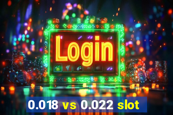 0.018 vs 0.022 slot