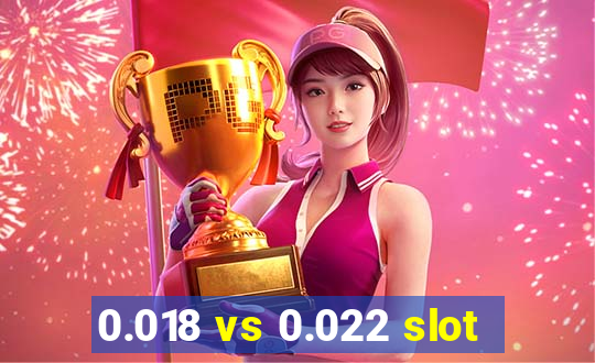 0.018 vs 0.022 slot