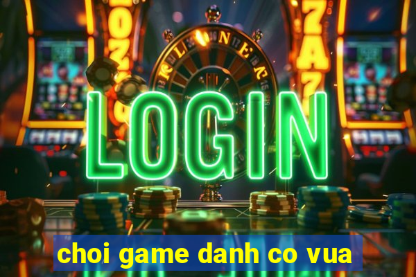 choi game danh co vua