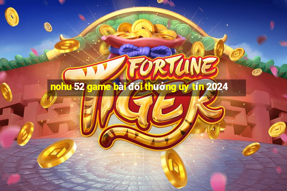 nohu 52 game bài đổi thưởng uy tín 2024