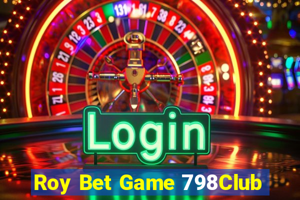 Roy Bet Game 798Club