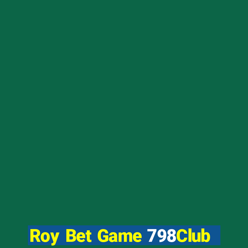 Roy Bet Game 798Club