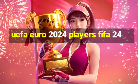 uefa euro 2024 players fifa 24