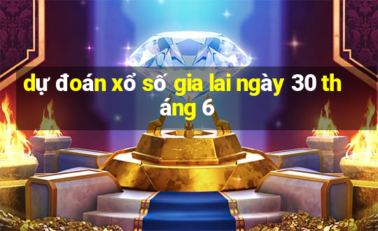 dự đoán xổ số gia lai ngày 30 tháng 6