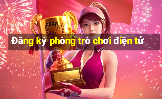 Đăng ký phòng trò chơi điện tử