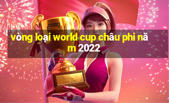 vòng loại world cup châu phi năm 2022