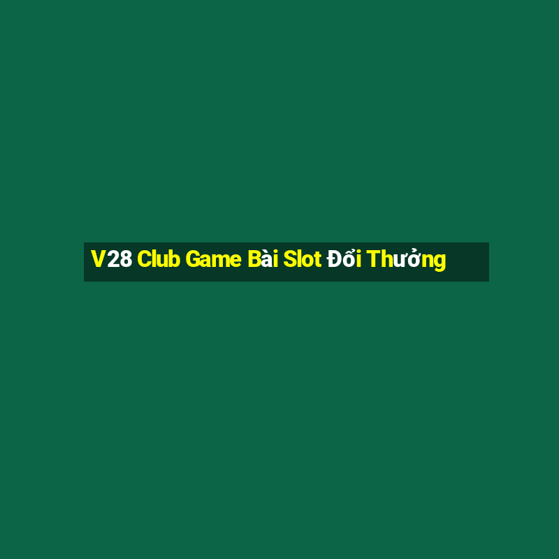 V28 Club Game Bài Slot Đổi Thưởng