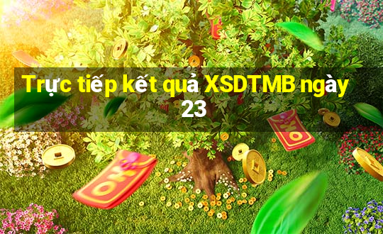 Trực tiếp kết quả XSDTMB ngày 23