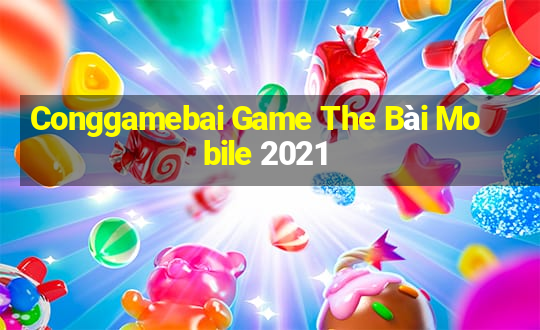 Conggamebai Game The Bài Mobile 2021