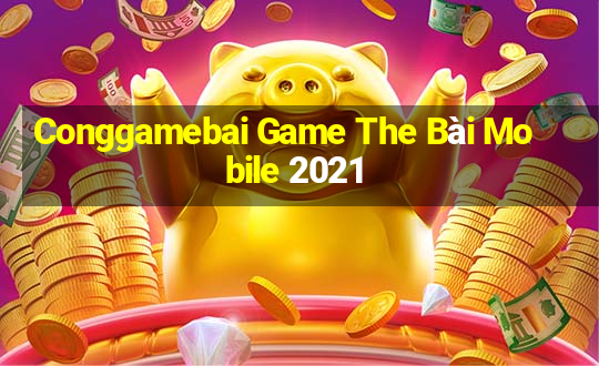 Conggamebai Game The Bài Mobile 2021