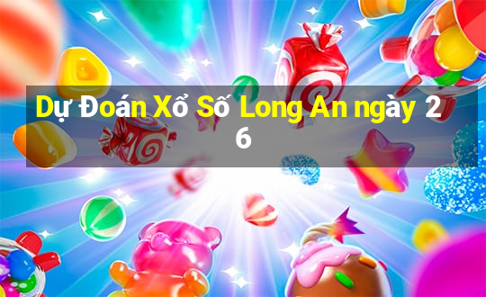 Dự Đoán Xổ Số Long An ngày 26