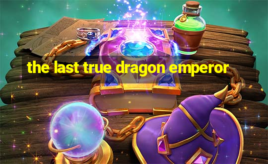 the last true dragon emperor