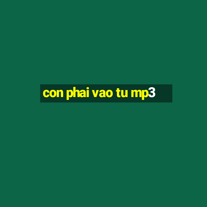 con phai vao tu mp3