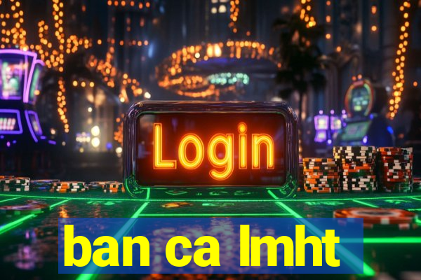 ban ca lmht