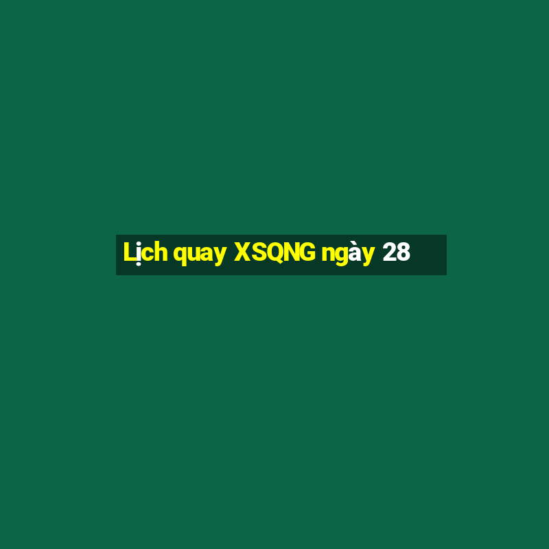 Lịch quay XSQNG ngày 28