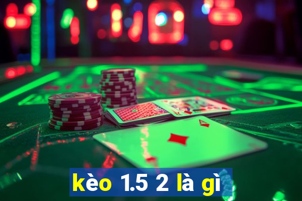 kèo 1.5 2 là gì