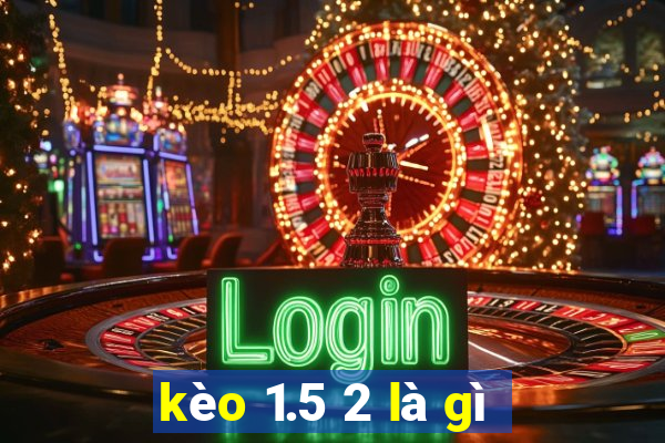 kèo 1.5 2 là gì