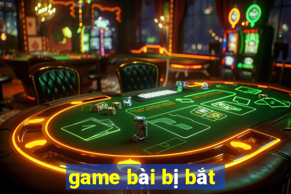 game bài bị bắt