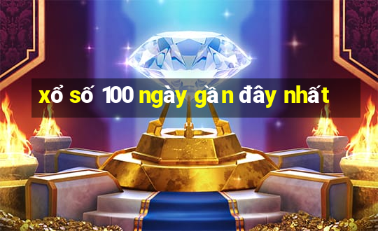 xổ số 100 ngày gần đây nhất