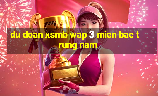 du doan xsmb wap 3 mien bac trung nam