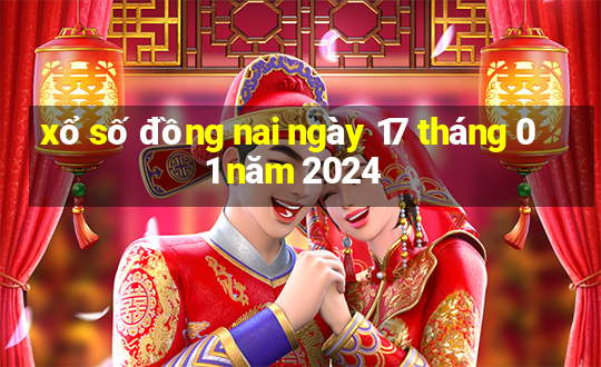 xổ số đồng nai ngày 17 tháng 01 năm 2024