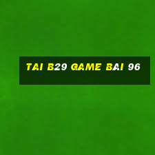 Tai B29 Game Bài 96