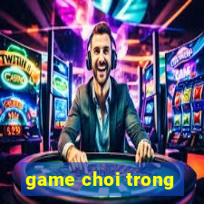 game choi trong