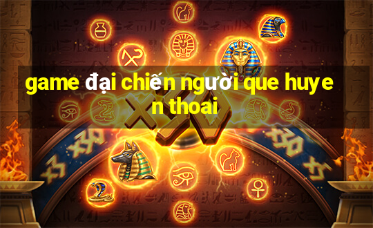 game đại chiến người que huyen thoai