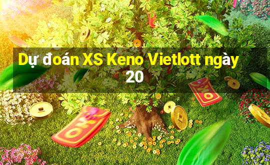 Dự đoán XS Keno Vietlott ngày 20