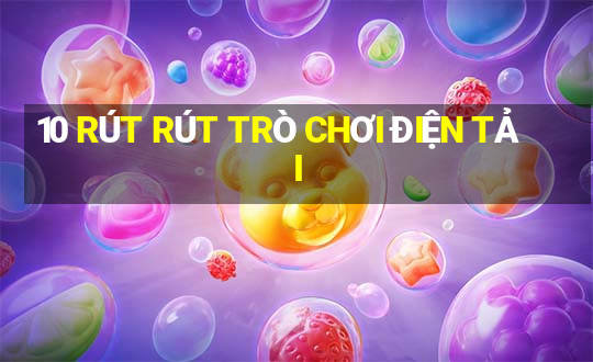 10 RÚT RÚT TRÒ CHƠI ĐIỆN TẢI