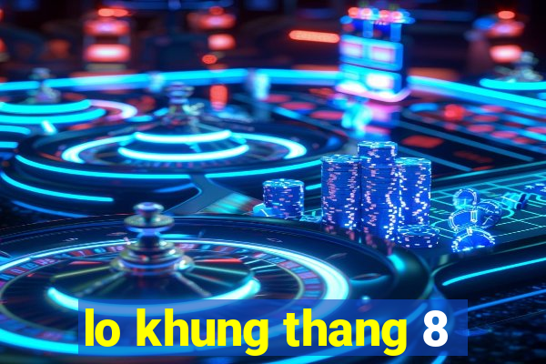 lo khung thang 8