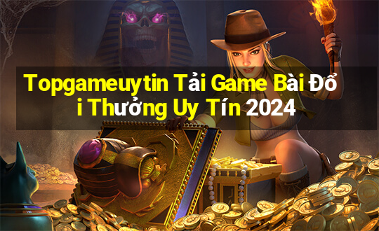 Topgameuytin Tải Game Bài Đổi Thưởng Uy Tín 2024