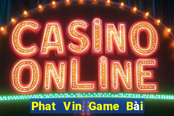 Phat Vin Game Bài Online Uy Tín