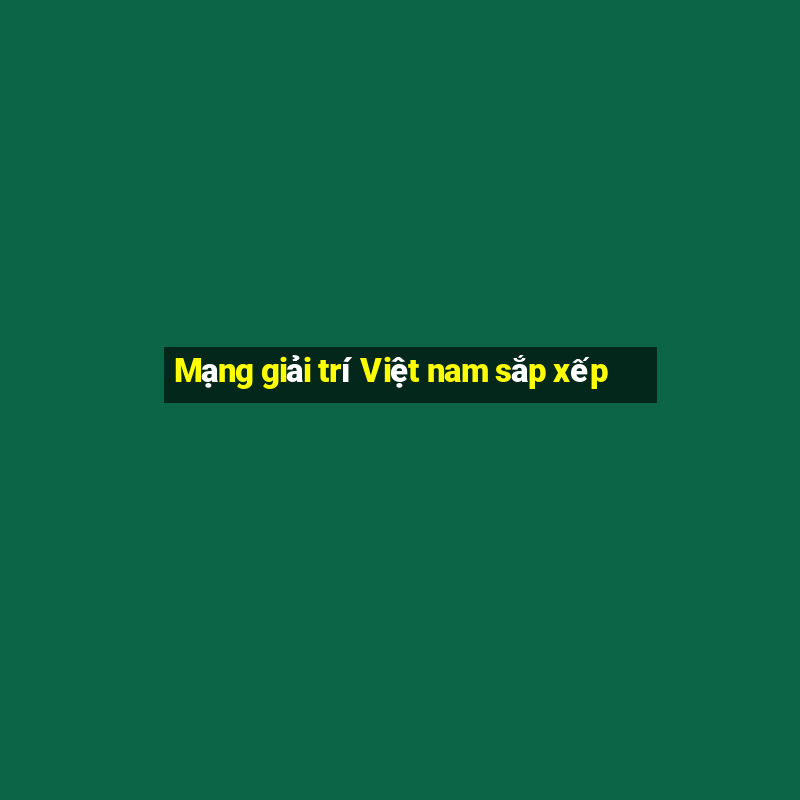 Mạng giải trí Việt nam sắp xếp