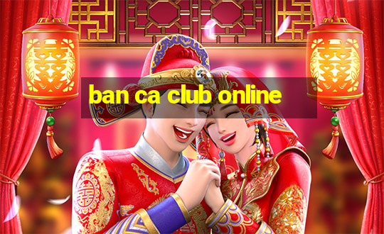 ban ca club online