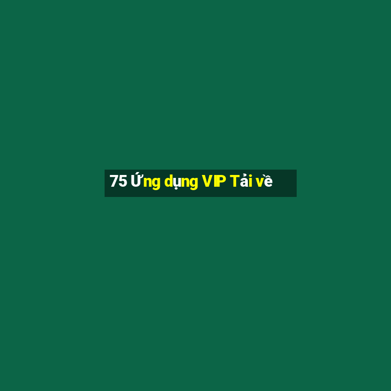 75 Ứng dụng VIP Tải về