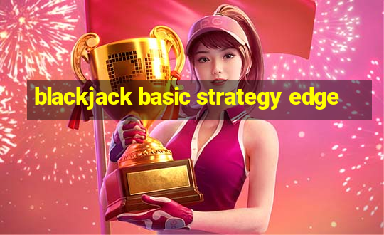 blackjack basic strategy edge