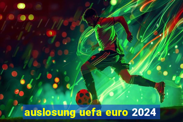 auslosung uefa euro 2024