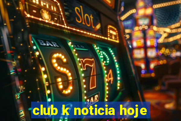 club k noticia hoje