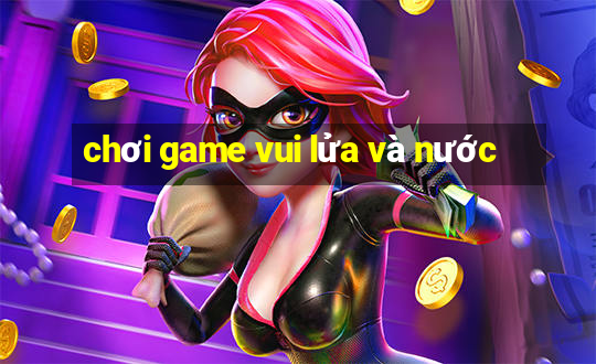 chơi game vui lửa và nước