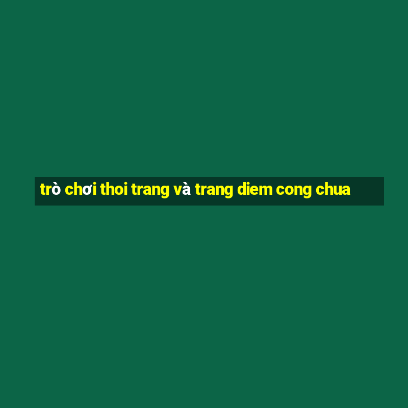 trò chơi thoi trang và trang diem cong chua